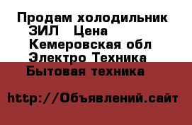 Продам холодильник ЗИЛ › Цена ­ 2 000 - Кемеровская обл. Электро-Техника » Бытовая техника   